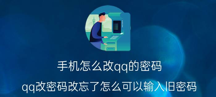 手机怎么改qq的密码 qq改密码改忘了怎么可以输入旧密码？